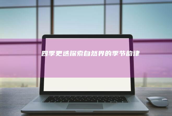 四季更迭：探索自然界的季节韵律